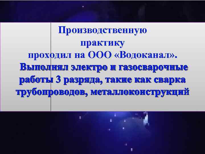 Производственную практику проходил на ООО «Водоканал» . Выполнял электро и газосварочные работы 3 разряда,