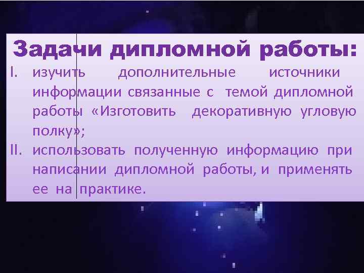 Задачи дипломной работы: I. изучить дополнительные источники информации связанные с темой дипломной работы «Изготовить