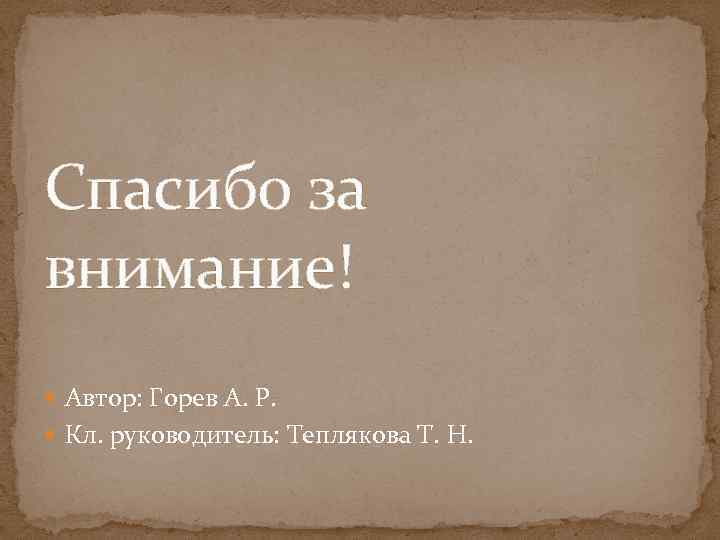 Спасибо за внимание! Автор: Горев А. Р. Кл. руководитель: Теплякова Т. Н. 