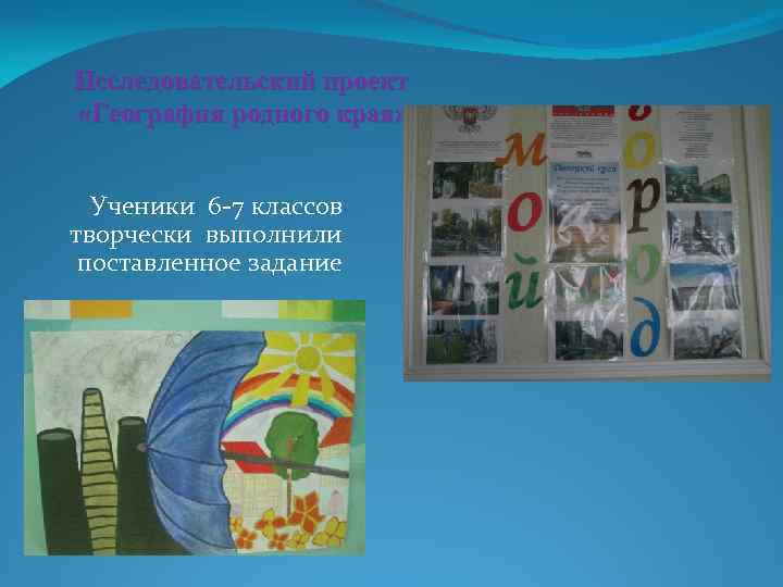 Исследовательский проект «География родного края» Ученики 6 -7 классов творчески выполнили поставленное задание 