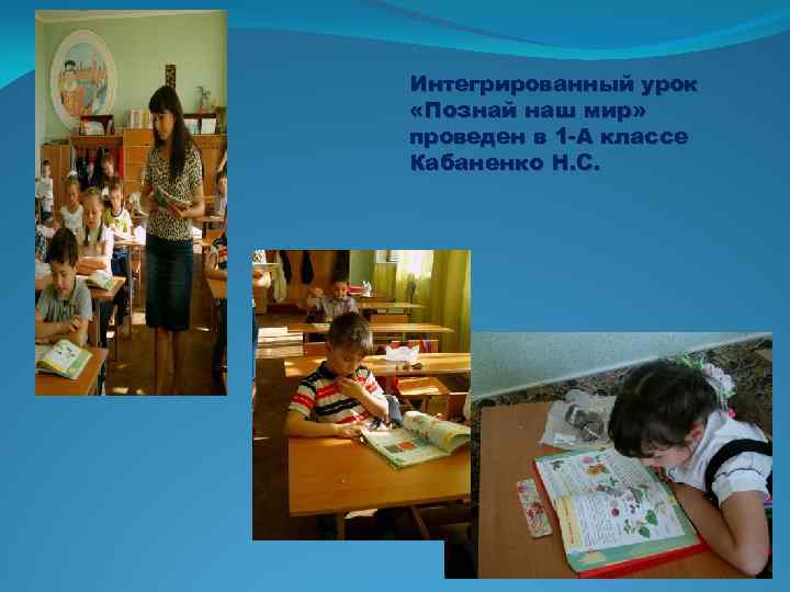 Интегрированный урок «Познай наш мир» проведен в 1 -А классе Кабаненко Н. С. 
