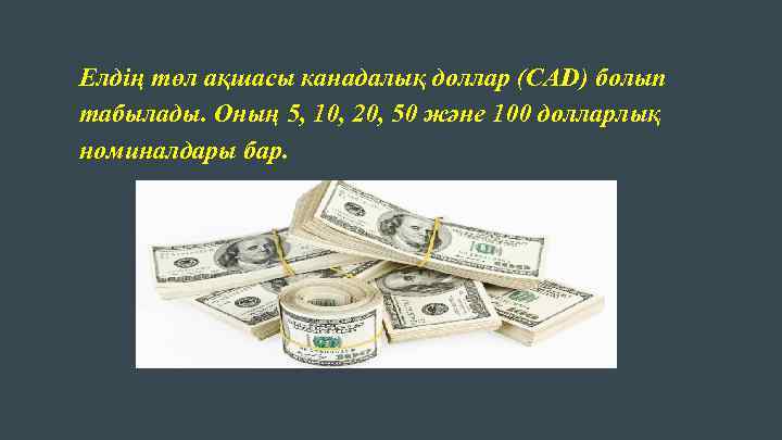 Елдің төл ақшасы канадалық доллар (CAD) болып табылады. Оның 5, 10, 20, 50 және