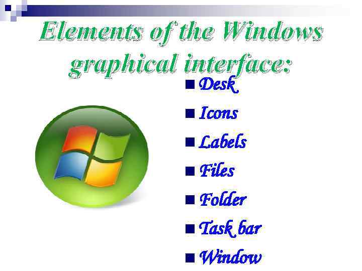Elements of the Windows graphical interface: n Desk n Icons n Labels n Files