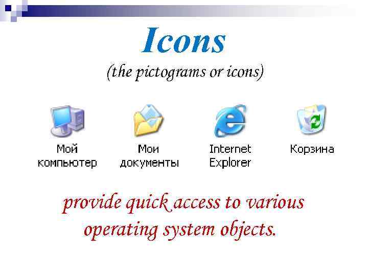 Icons (the pictograms or icons) provide quick access to various operating system objects. 