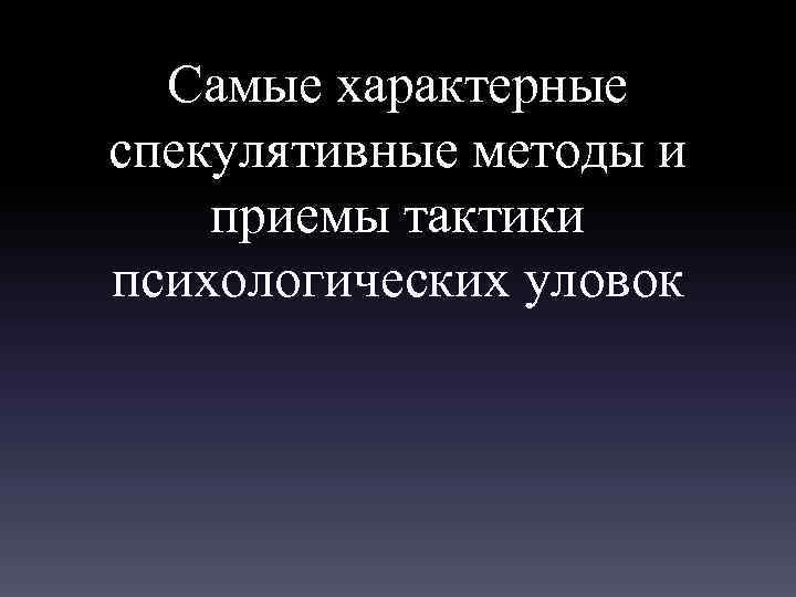 Самые характерные спекулятивные методы и приемы тактики психологических уловок 