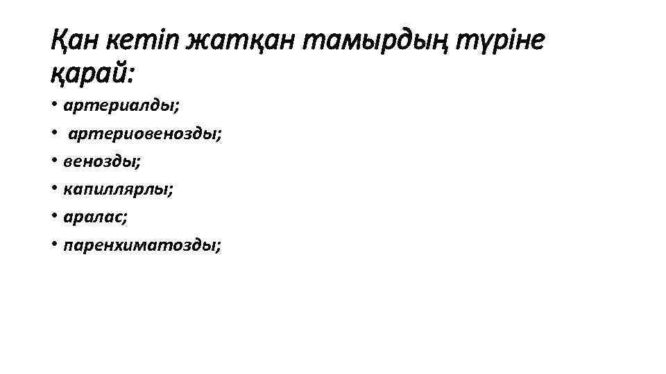 Қан кетіп жатқан тамырдың түріне қарай: • артериалды; • артериовенозды; • капиллярлы; • аралас;