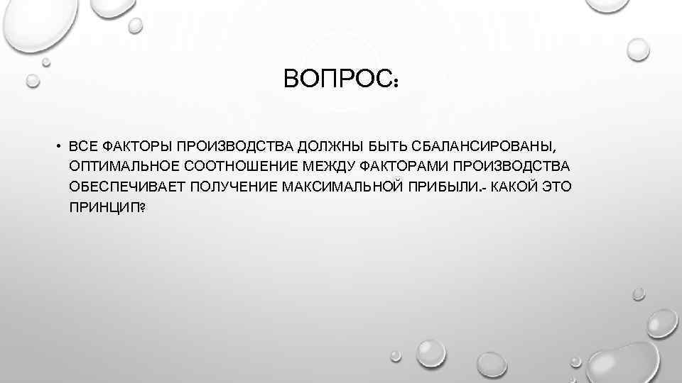 ВОПРОС: • ВСЕ ФАКТОРЫ ПРОИЗВОДСТВА ДОЛЖНЫ БЫТЬ СБАЛАНСИРОВАНЫ, ОПТИМАЛЬНОЕ СООТНОШЕНИЕ МЕЖДУ ФАКТОРАМИ ПРОИЗВОДСТВА ОБЕСПЕЧИВАЕТ