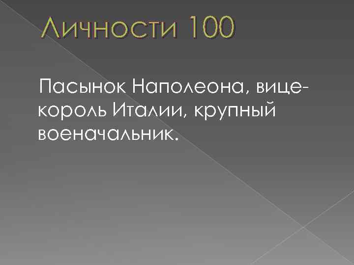 Личности 100 Пасынок Наполеона, вицекороль Италии, крупный военачальник. 