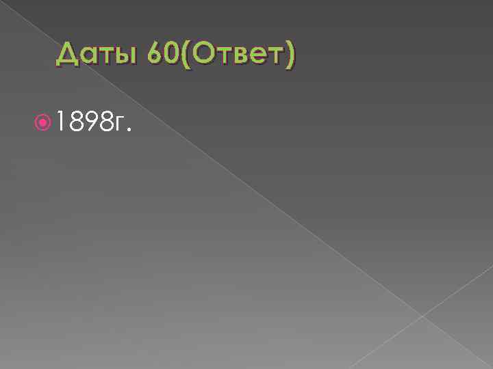 Даты 60(Ответ) 1898 г. 