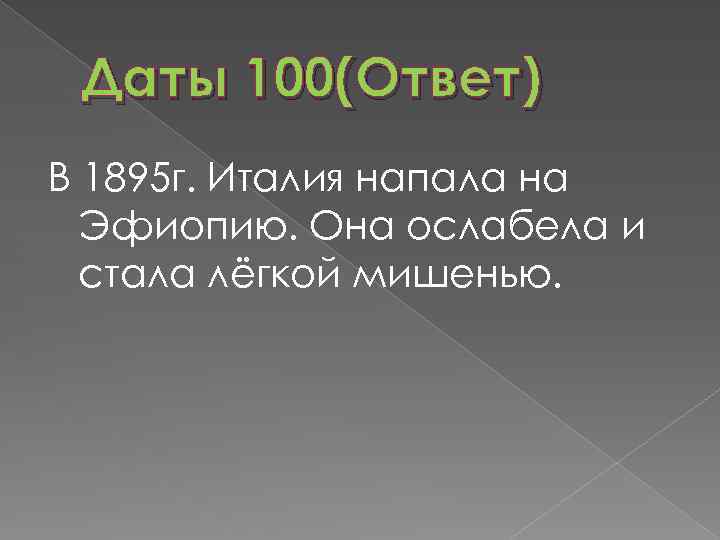 Даты 100(Ответ) В 1895 г. Италия напала на Эфиопию. Она ослабела и стала лёгкой