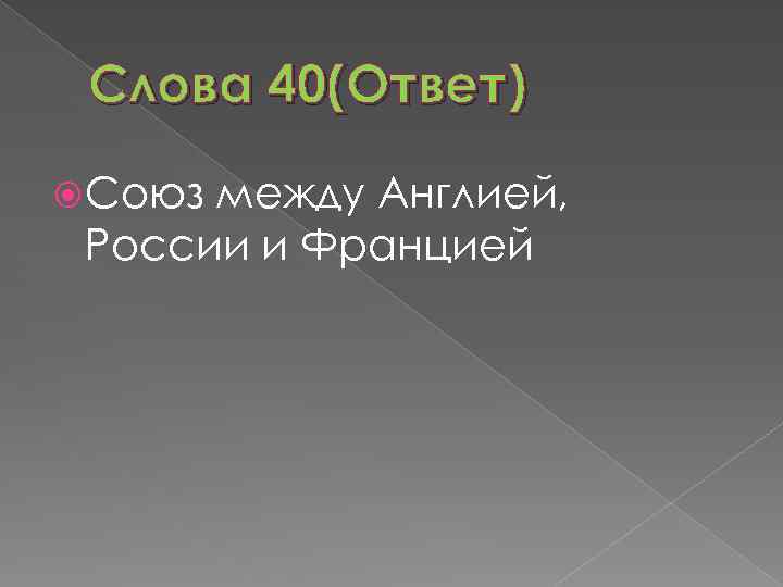 Слова 40(Ответ) Союз между Англией, России и Францией 