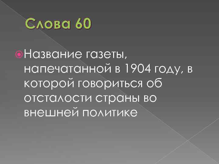 Слова 60 Название газеты, напечатанной в 1904 году, в которой говориться об отсталости страны