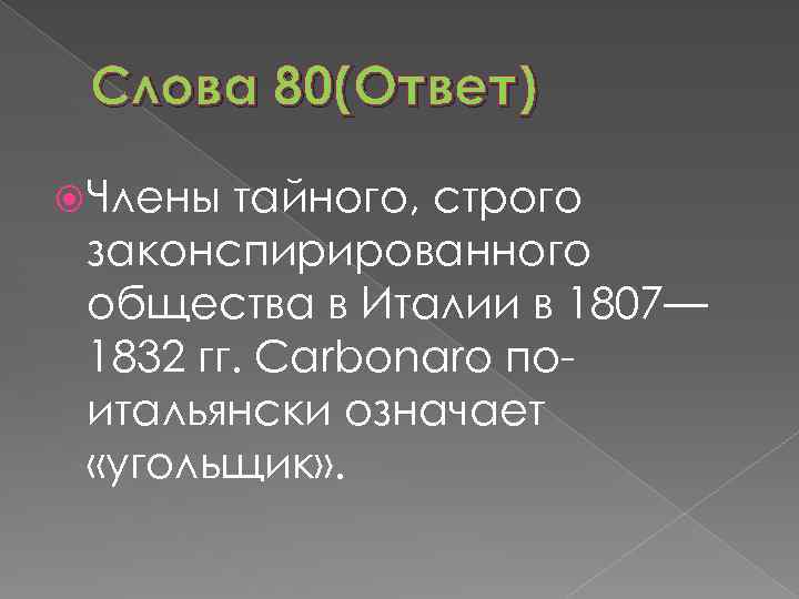 Слова 80(Ответ) Члены тайного, строго законспирированного общества в Италии в 1807— 1832 гг. Carbonaro