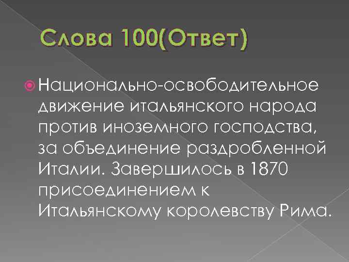 Слова 100(Ответ) Национально-освободительное движение итальянского народа против иноземного господства, за объединение раздробленной Италии. Завершилось