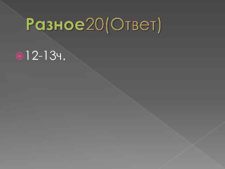 Разное 20(Ответ) 12 -13 ч. 