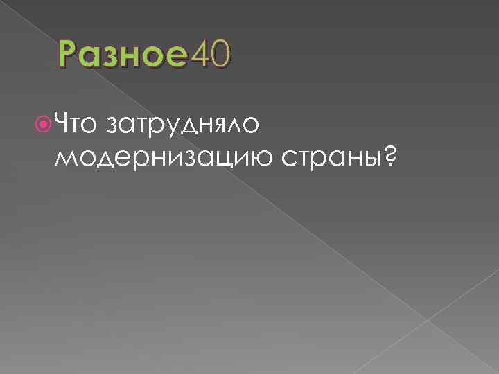 Разное 40 Что затрудняло модернизацию страны? 