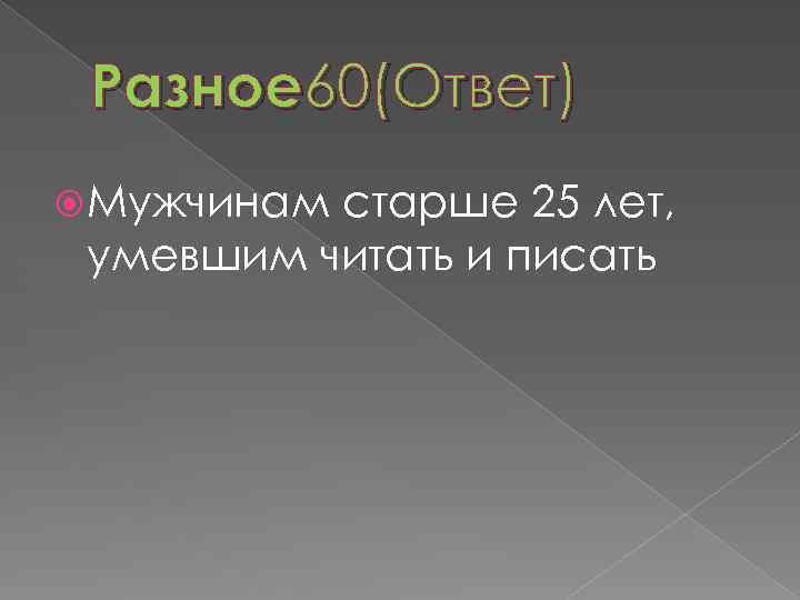 Разное 60(Ответ) Мужчинам старше 25 лет, умевшим читать и писать 