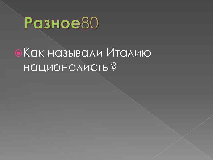 Разное 80 Как называли Италию националисты? 