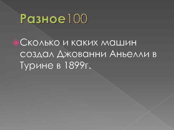 Разное 100 Сколько и каких машин создал Джованни Аньелли в Турине в 1899 г.