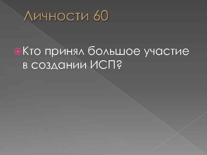 Личности 60 Кто принял большое участие в создании ИСП? 