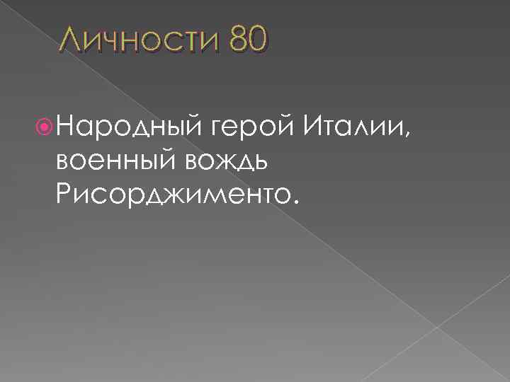 Личности 80 Народный герой Италии, военный вождь Рисорджименто. 