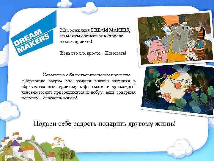 Мы, компания DREAM MAKERS, не можем оставаться в стороне такого проекта! Ведь это так