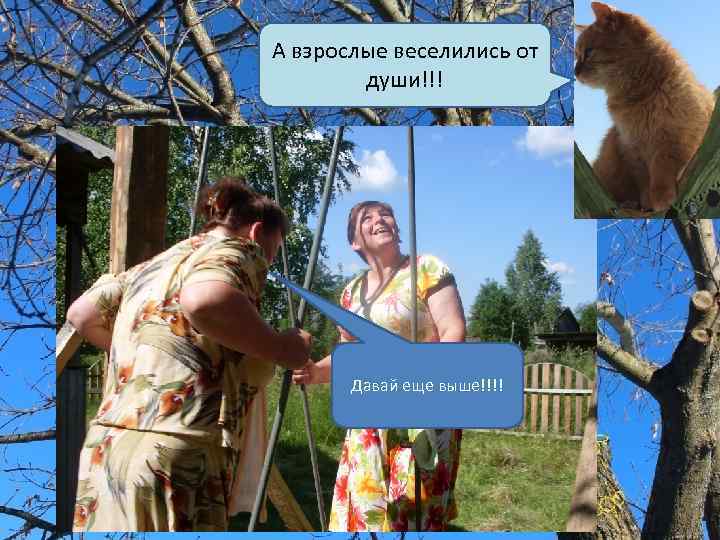 А взрослые веселились от души!!! Давай еще выше!!!! 