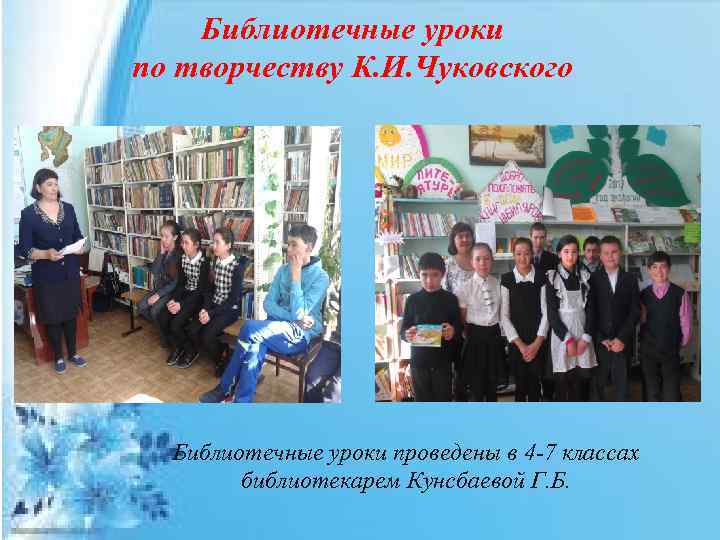 Библиотечные уроки по творчеству К. И. Чуковского Библиотечные уроки проведены в 4 -7 классах