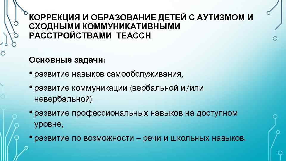 КОРРЕКЦИЯ И ОБРАЗОВАНИЕ ДЕТЕЙ С АУТИЗМОМ И СХОДНЫМИ КОММУНИКАТИВНЫМИ РАССТРОЙСТВАМИ ТЕАССН Основные задачи: •