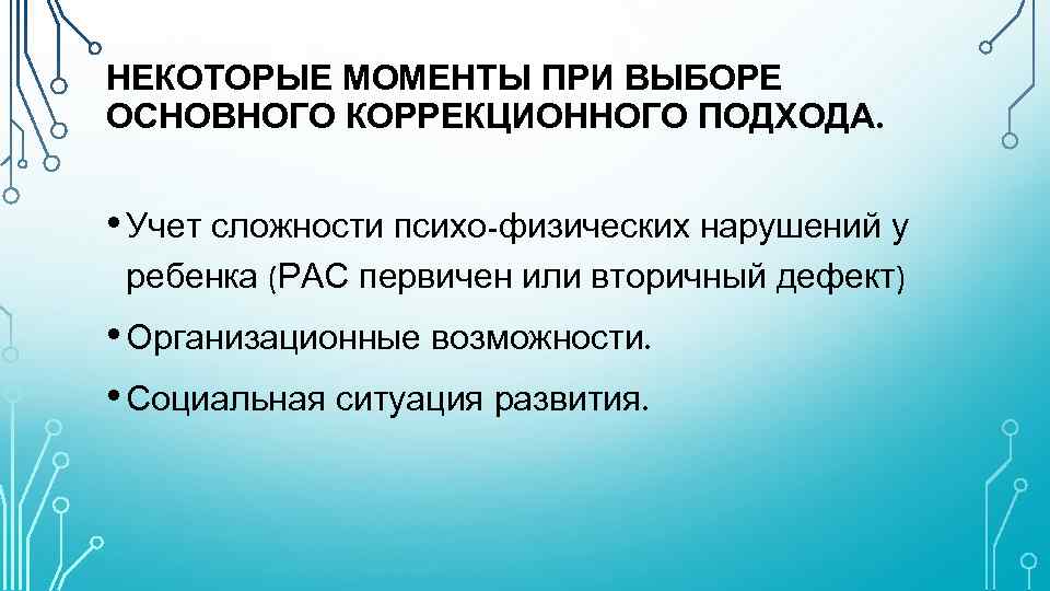 НЕКОТОРЫЕ МОМЕНТЫ ПРИ ВЫБОРЕ ОСНОВНОГО КОРРЕКЦИОННОГО ПОДХОДА. • Учет сложности психо-физических нарушений у ребенка