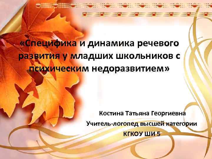  «Специфика и динамика речевого развития у младших школьников с психическим недоразвитием» Костина Татьяна