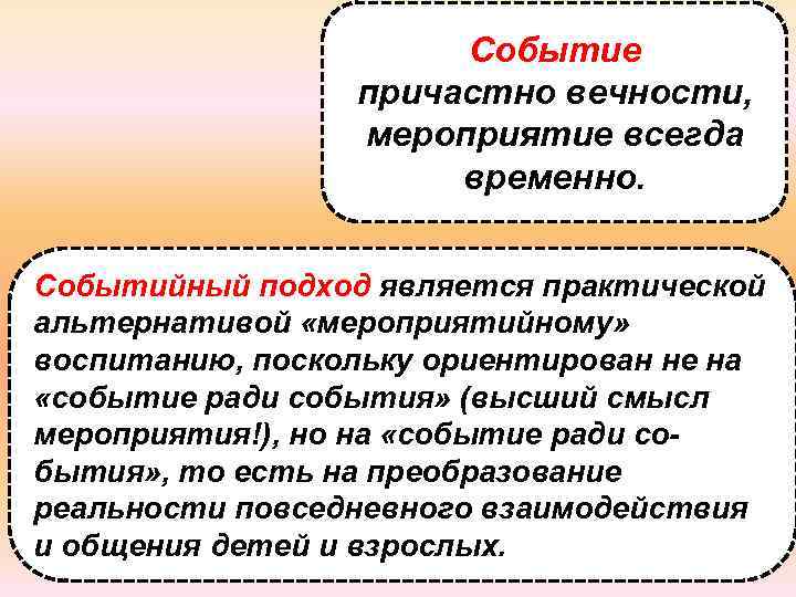 Событие причастно вечности, мероприятие всегда временно. Событийный подход является практической альтернативой «мероприятийному» воспитанию, поскольку