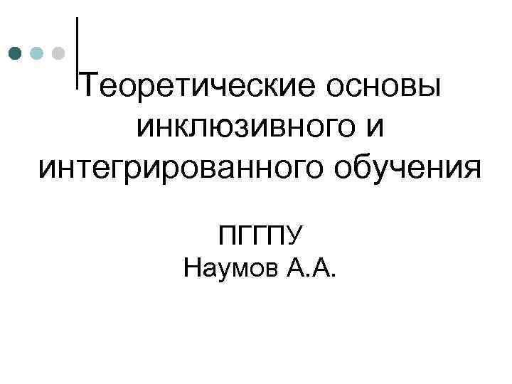 Теоретические основы инклюзивного и интегрированного обучения ПГГПУ Наумов А. А. 