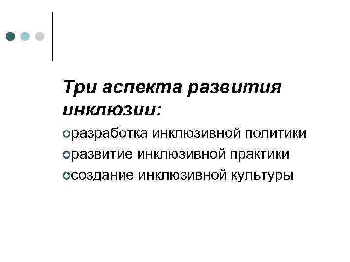 Три аспекта развития инклюзии: ¢разработка инклюзивной политики ¢развитие инклюзивной практики ¢создание инклюзивной культуры 