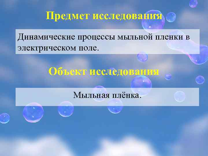 Предмет исследования Динамические процессы мыльной пленки в электрическом поле. Объект исследования Мыльная плёнка. 