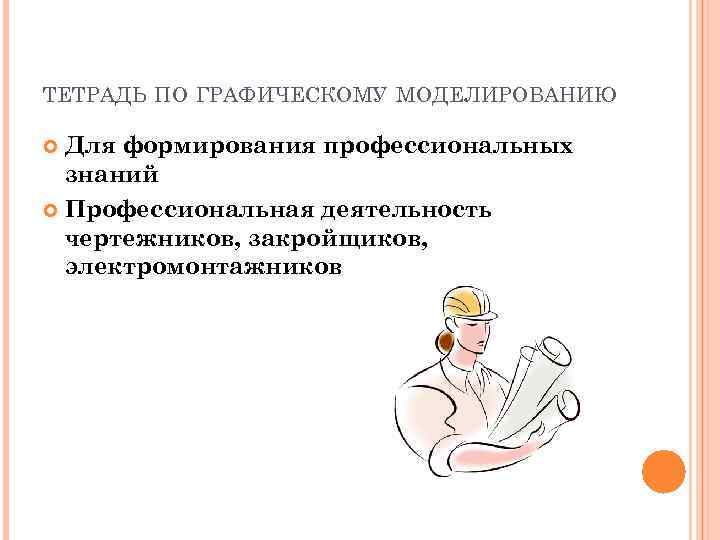 ТЕТРАДЬ ПО ГРАФИЧЕСКОМУ МОДЕЛИРОВАНИЮ Для формирования профессиональных знаний Профессиональная деятельность чертежников, закройщиков, электромонтажников 