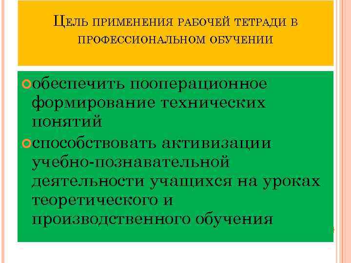 ЦЕЛЬ ПРИМЕНЕНИЯ РАБОЧЕЙ ТЕТРАДИ В ПРОФЕССИОНАЛЬНОМ ОБУЧЕНИИ обеспечить пооперационное формирование технических понятий способствовать активизации