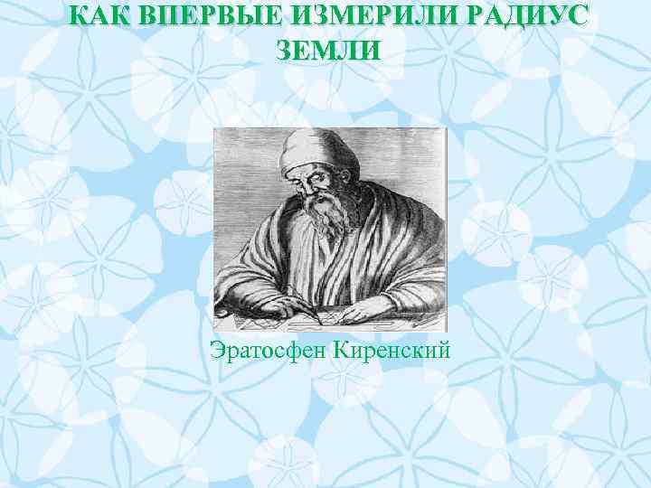 КАК ВПЕРВЫЕ ИЗМЕРИЛИ РАДИУС ЗЕМЛИ Эратосфен Киренский 