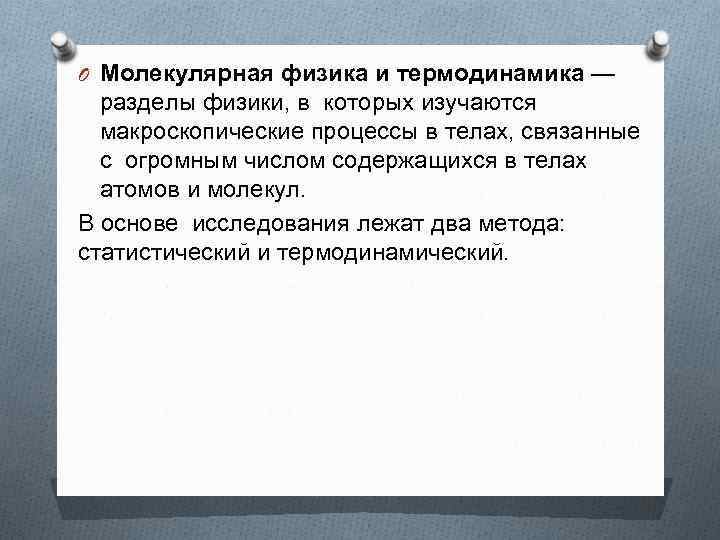 O Молекулярная физика и термодинамика — разделы физики, в которых изучаются макроскопические процессы в