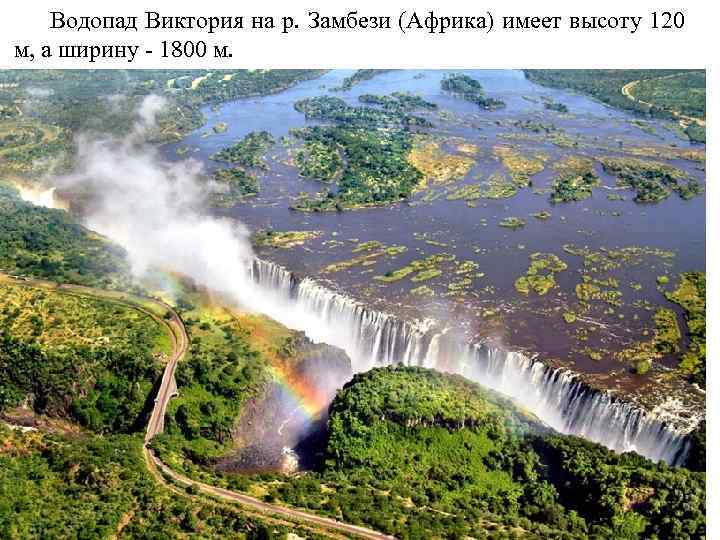 Водопад Виктория на р. Замбези (Африка) имеет высоту 120 м, а ширину - 1800