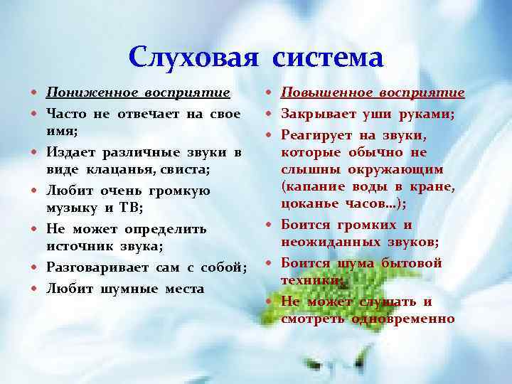 Слуховая система Пониженное восприятие Повышенное восприятие Часто не отвечает на свое Закрывает уши руками;