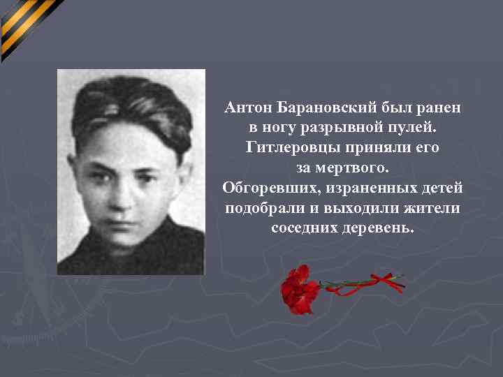 Антон Барановский был ранен в ногу разрывной пулей. Гитлеровцы приняли его за мертвого. Обгоревших,