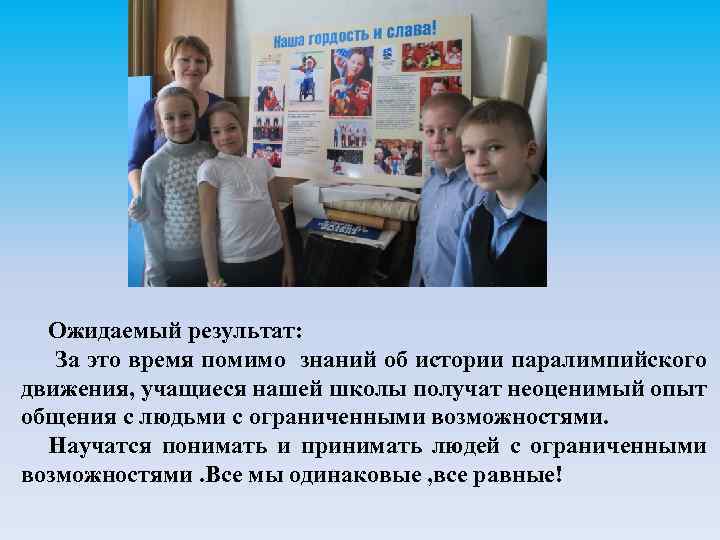 Ожидаемый результат: За это время помимо знаний об истории паралимпийского движения, учащиеся нашей школы