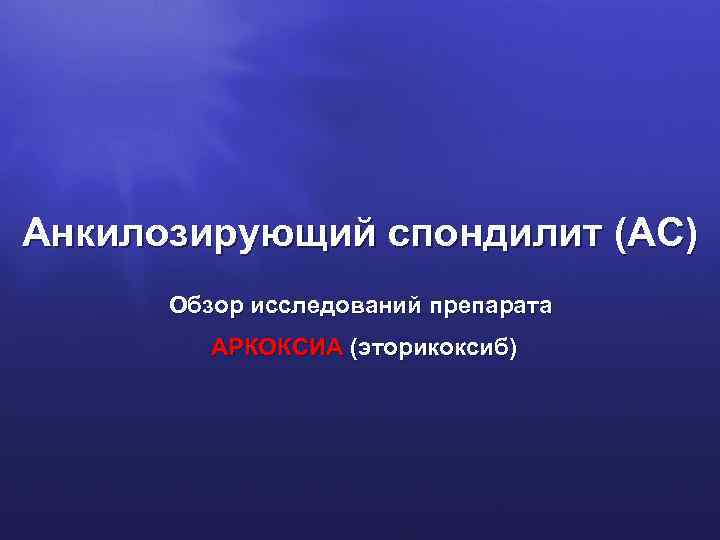 Анкилозирующий спондилит (АС) Обзор исследований препарата АРКОКСИА (эторикоксиб) АРКОКСИА 