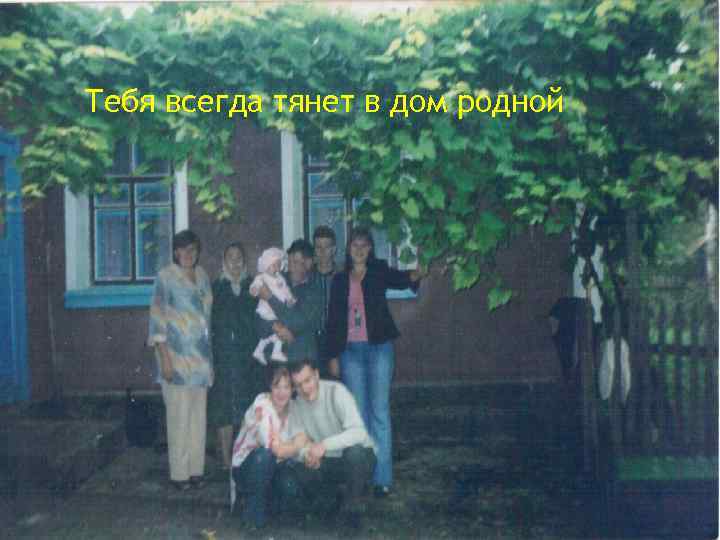 Тебя всегда тянет в дом родной 