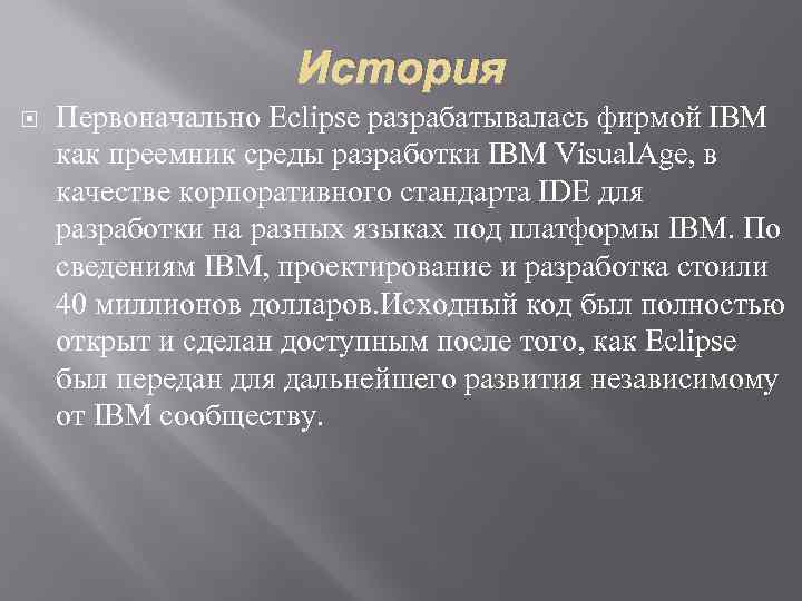 История Первоначально Eclipse разрабатывалась фирмой IBM как преемник среды разработки IBM Visual. Age, в