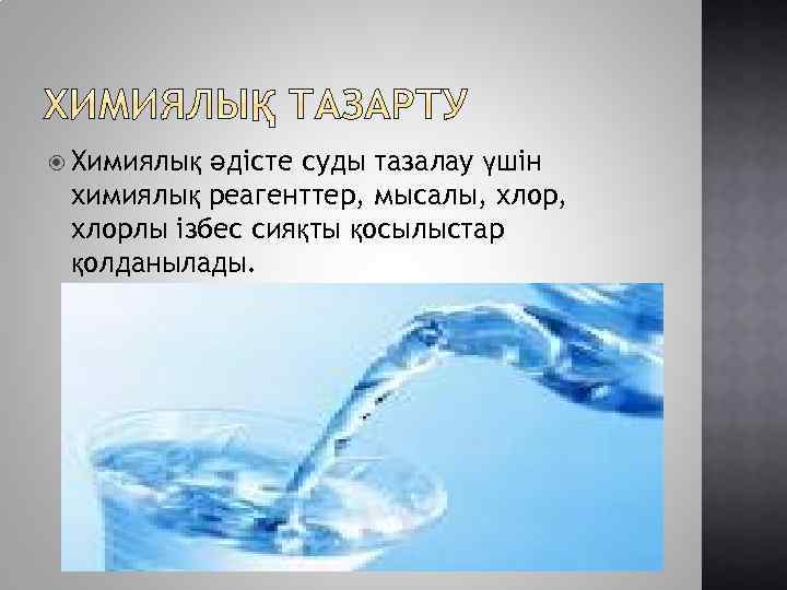  Химиялық әдісте суды тазалау үшін химиялық реагенттер, мысалы, хлорлы ізбес сияқты қосылыстар қолданылады.