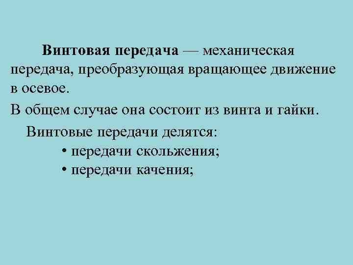 Винтовая передача — механическая передача, преобразующая вращающее движение в осевое. В общем случае она