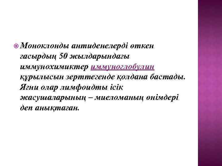  Моноклонды антиденелерді өткен ғасырдың 50 жылдарындағы иммунохимиктер иммуноглобулин құрылысын зерттегенде қолдана бастады. Яғни