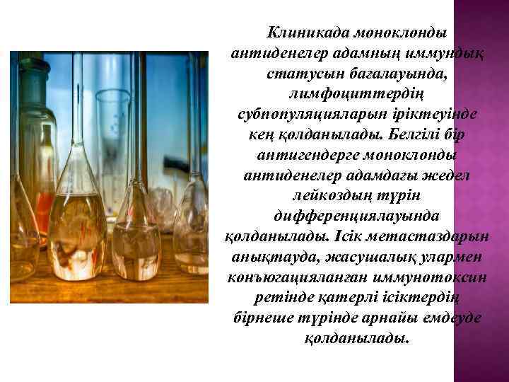 Клиникада моноклонды антиденелер адамның иммундық статусын бағалауында, лимфоциттердің субпопуляцияларын іріктеуінде кең қолданылады. Белгілі бір